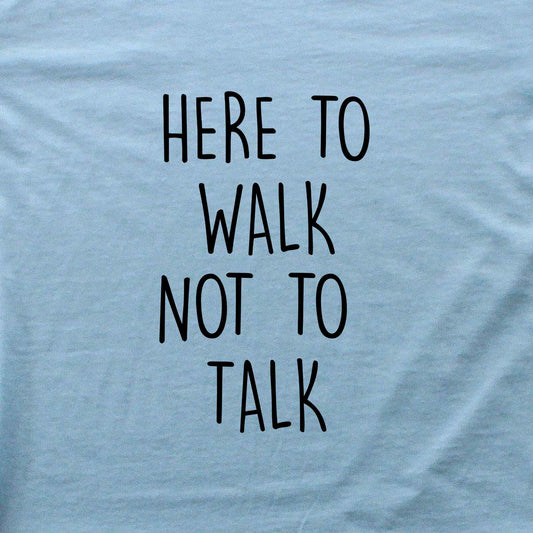 Here To Walk, Not to talk T-shirt