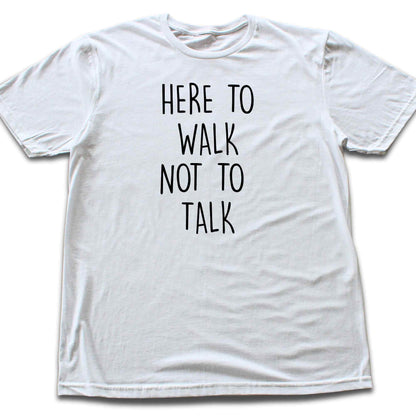Here To Walk, Not to talk T-shirt
