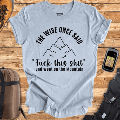 "The Wise Once Said, Fuck This Shit, and went on the mountain" Graphic T-shirt