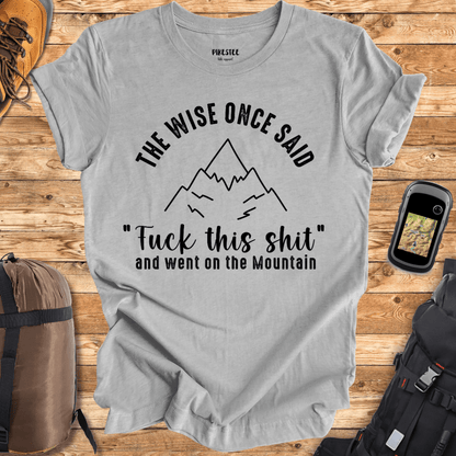 "The Wise Once Said, Fuck This Shit, and went on the mountain" Graphic T-shirt