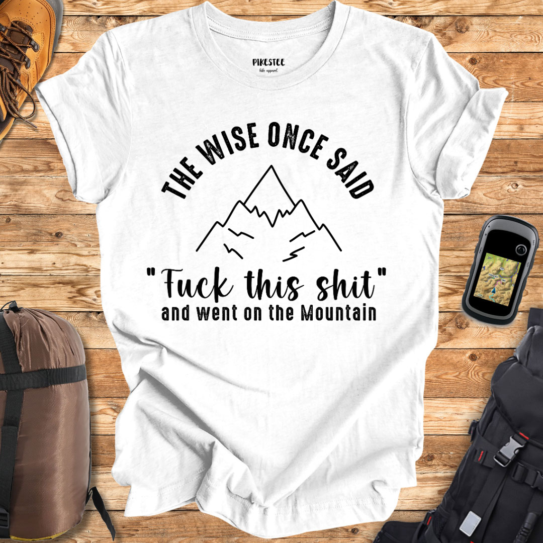 "The Wise Once Said, Fuck This Shit, and went on the mountain" Graphic T-shirt