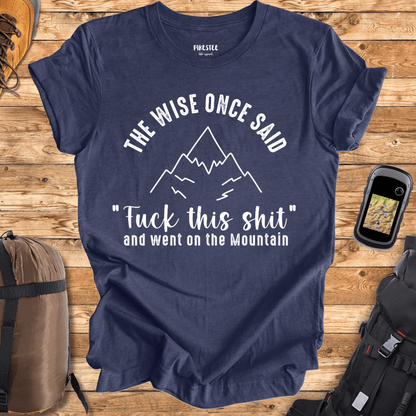 "The Wise Once Said, Fuck This Shit, and went on the mountain" Graphic T-shirt