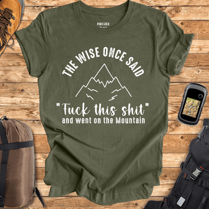 "The Wise Once Said, Fuck This Shit, and went on the mountain" Graphic T-shirt