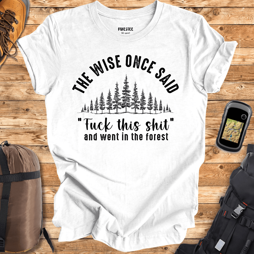 "The Wise Once Said, Fuck This Sh*t and went in the Forest" graphic T-shirt