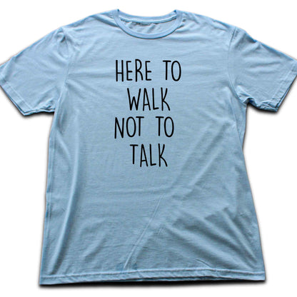 Here To Walk, Not to talk T-shirt