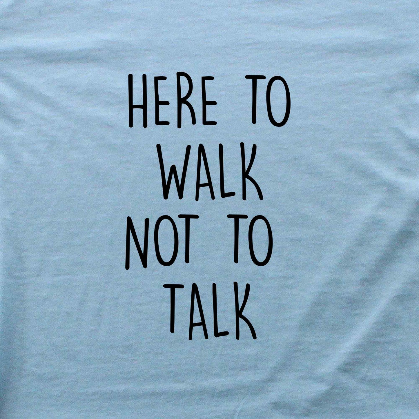 Here To Walk, Not to talk T-shirt
