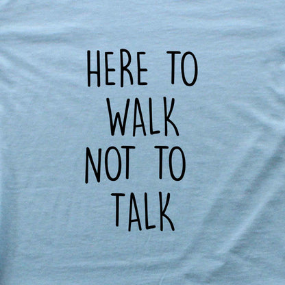 Here To Walk, Not to talk T-shirt