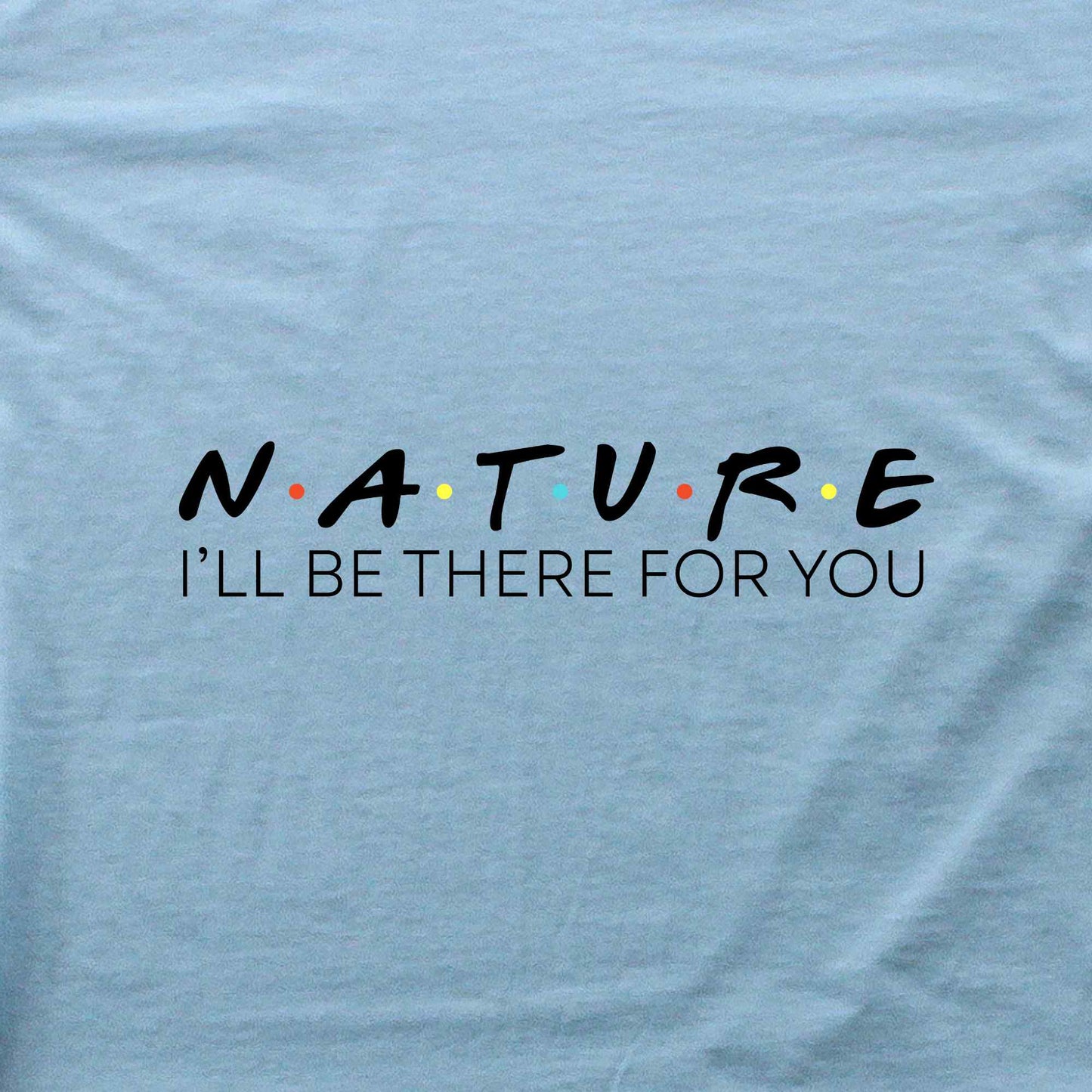 Nature, I'll be there for you T-shirt