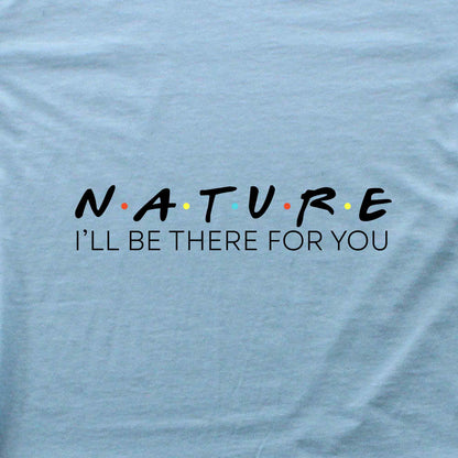 Nature, I'll be there for you T-shirt