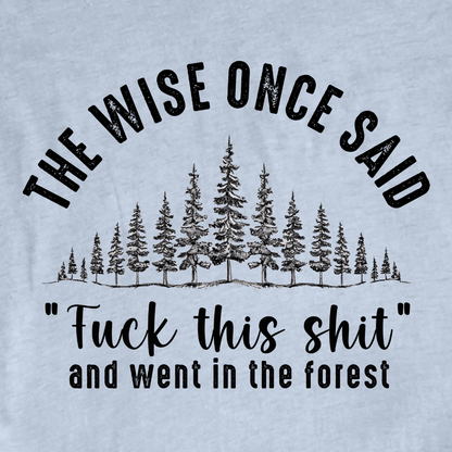 "The Wise Once Said, Fuck This Sh*t and went in the Forest" graphic T-shirt