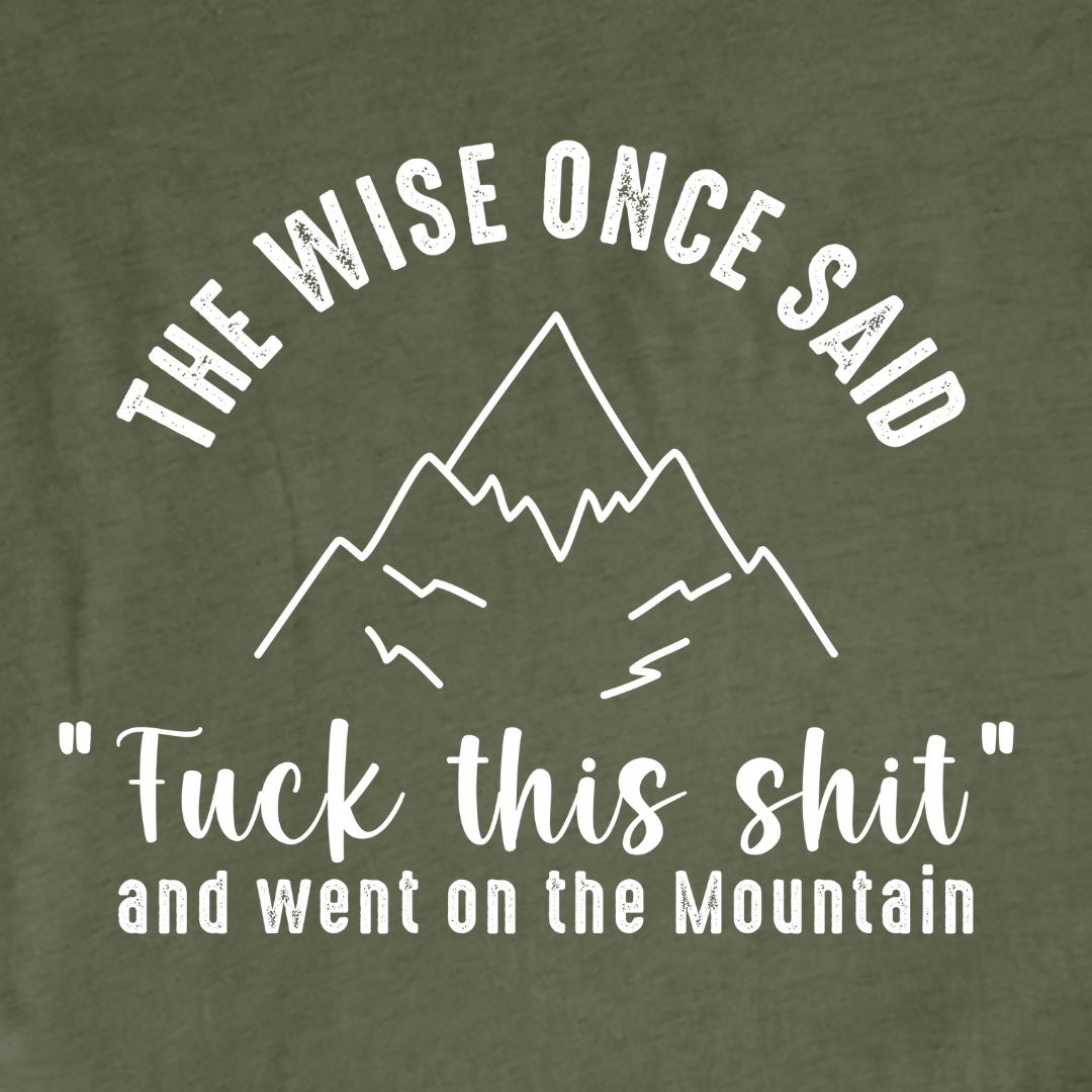 "The Wise Once Said, Fuck This Shit, and went on the mountain" Graphic T-shirt