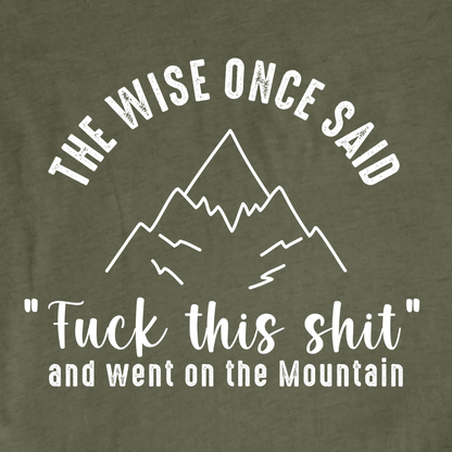 "The Wise Once Said, Fuck This Shit, and went on the mountain" Graphic T-shirt